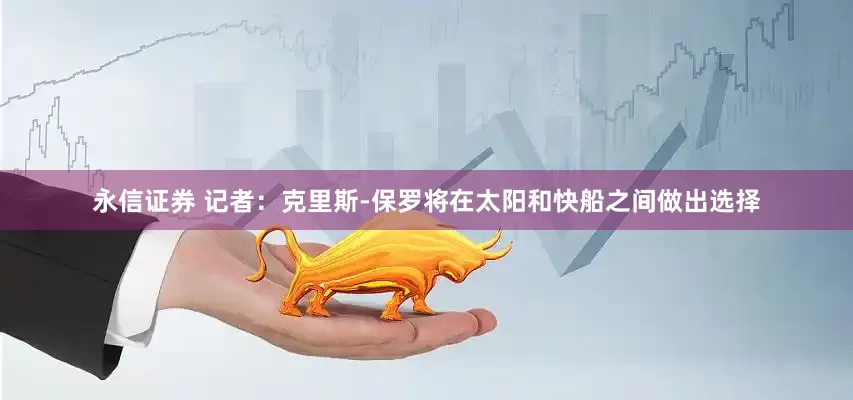永信证券 记者：克里斯-保罗将在太阳和快船之间做出选择