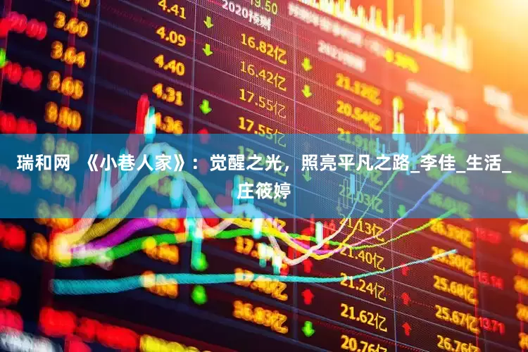 瑞和网  《小巷人家》：觉醒之光，照亮平凡之路_李佳_生活_庄筱婷