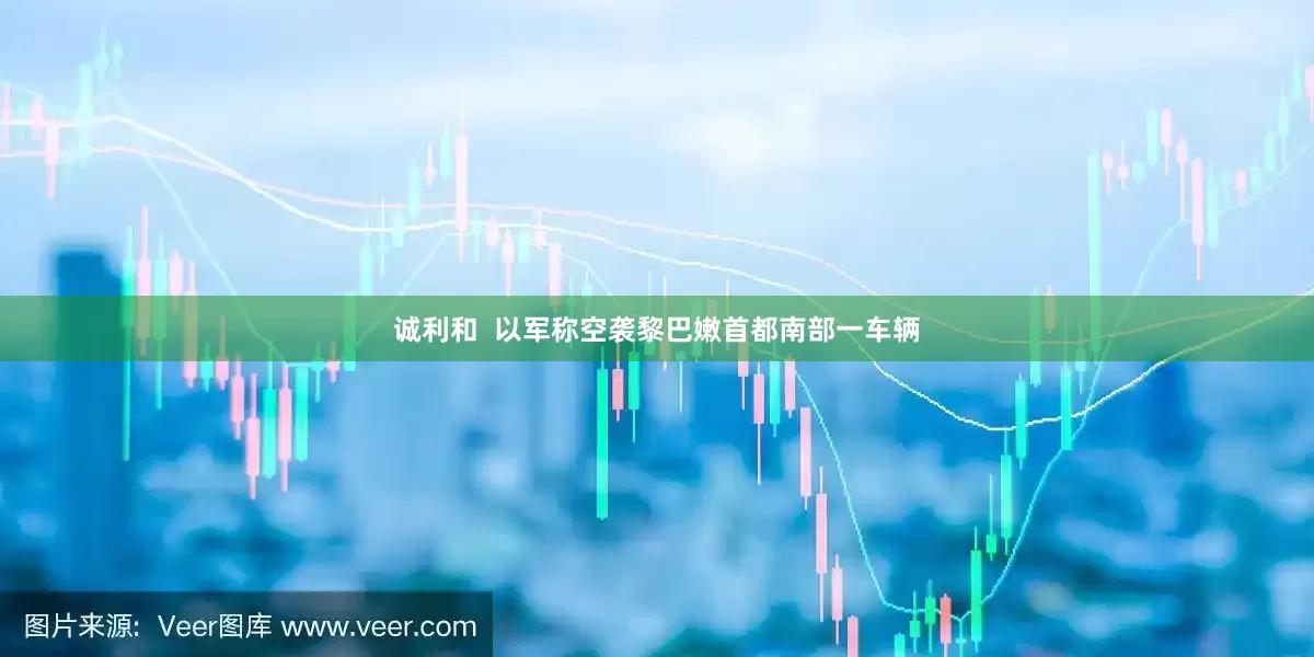 诚利和  以军称空袭黎巴嫩首都南部一车辆