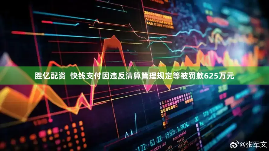 胜亿配资  快钱支付因违反清算管理规定等被罚款625万元