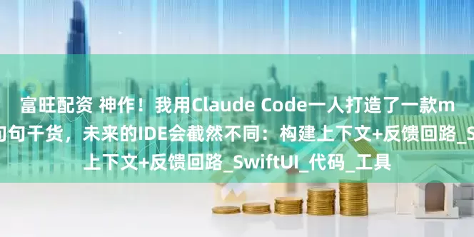 富旺配资 神作！我用Claude Code一人打造了一款macOS原生App！句句干货，未来的IDE会截然不同：构建上下文+反馈回路_SwiftUI_代码_工具
