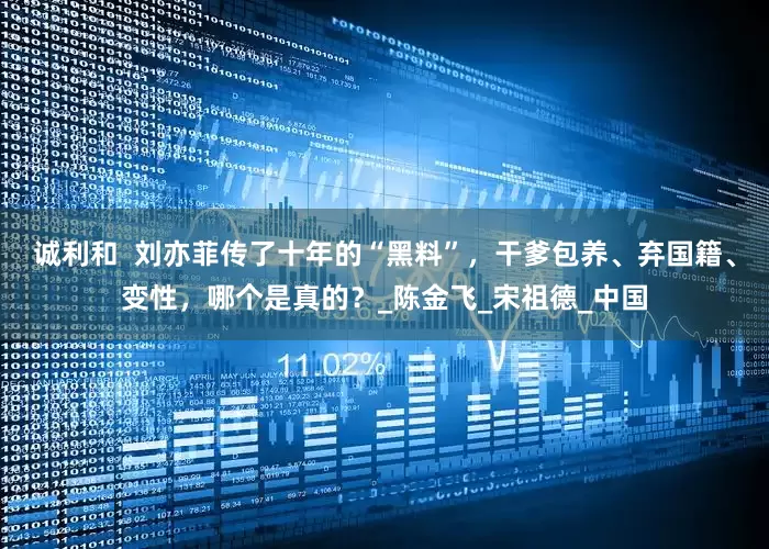 诚利和  刘亦菲传了十年的“黑料”，干爹包养、弃国籍、变性，哪个是真的？_陈金飞_宋祖德_中国