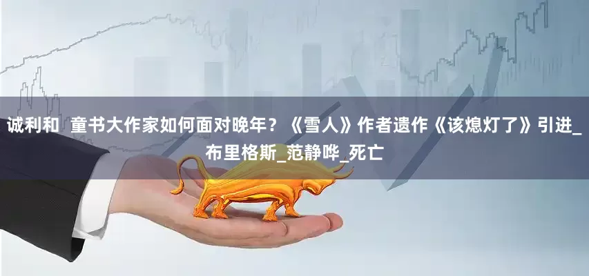 诚利和  童书大作家如何面对晚年？《雪人》作者遗作《该熄灯了》引进_布里格斯_范静哗_死亡
