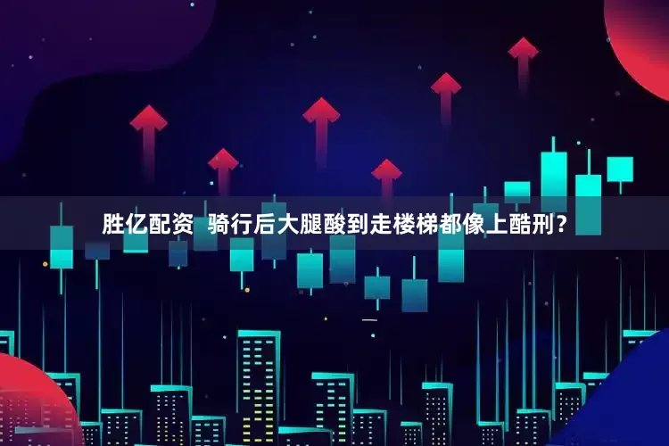 胜亿配资  骑行后大腿酸到走楼梯都像上酷刑？