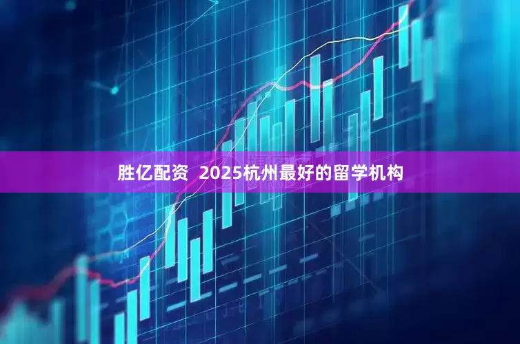 胜亿配资  2025杭州最好的留学机构