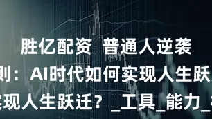 胜亿配资  普通人逆袭的黄金法则：AI时代如何实现人生跃迁？_工具_能力_机会
