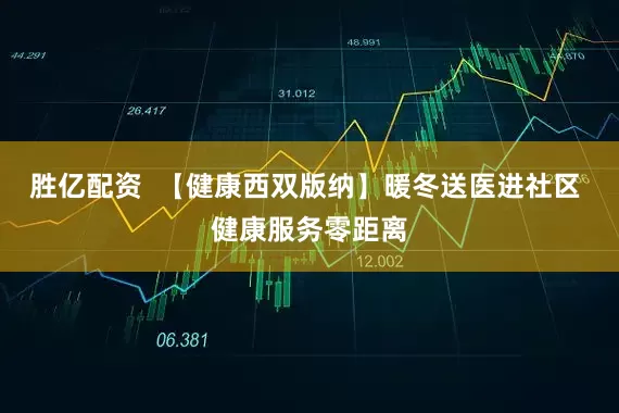 胜亿配资 【健康西双版纳】暖冬送医进社区 健康服务零距离