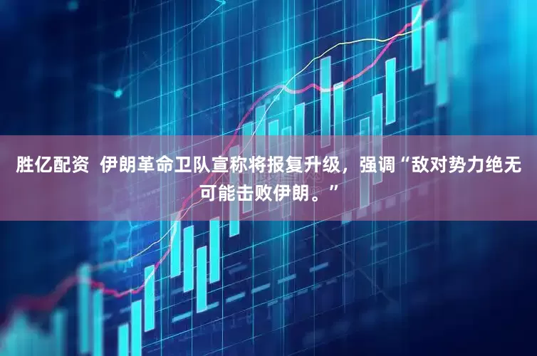 胜亿配资  伊朗革命卫队宣称将报复升级，强调“敌对势力绝无可能击败伊朗。”